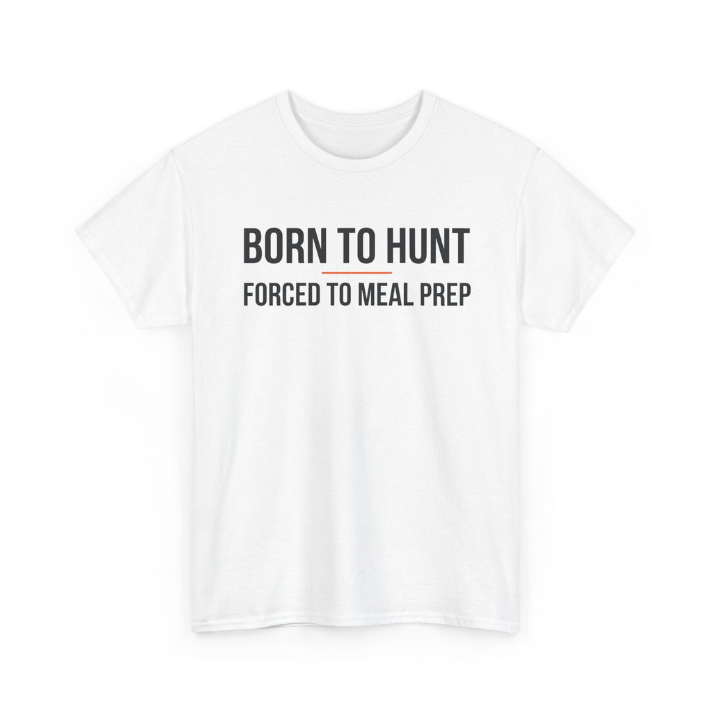 Born to Hunt and Forced to Meal Prep T-Shirt