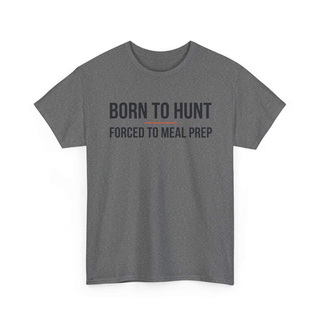 Born to Hunt and Forced to Meal Prep T-Shirt