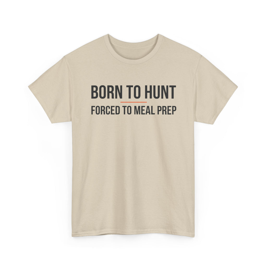 Born to Hunt and Forced to Meal Prep T-Shirt