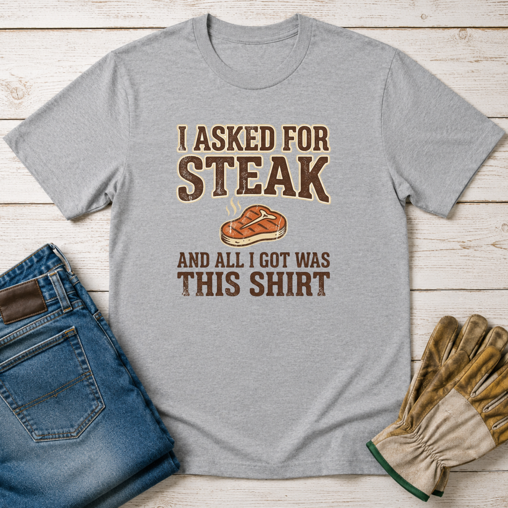 Asked for Steak Got a Shirt T-Shirt